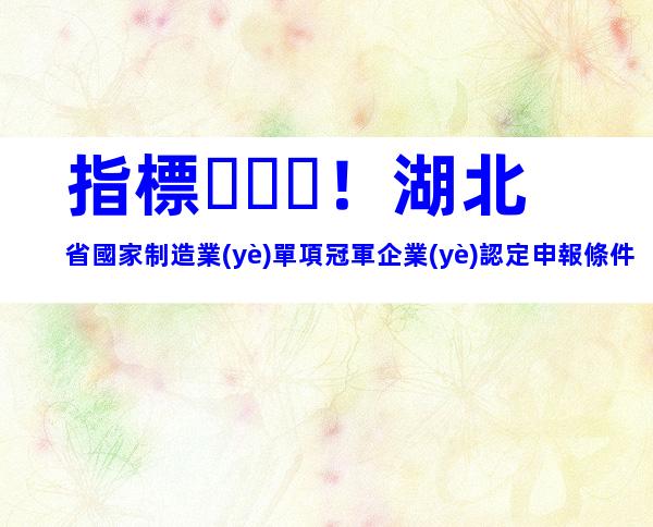 指標！湖北省國家制造業(yè)單項冠軍企業(yè)認定申報條件